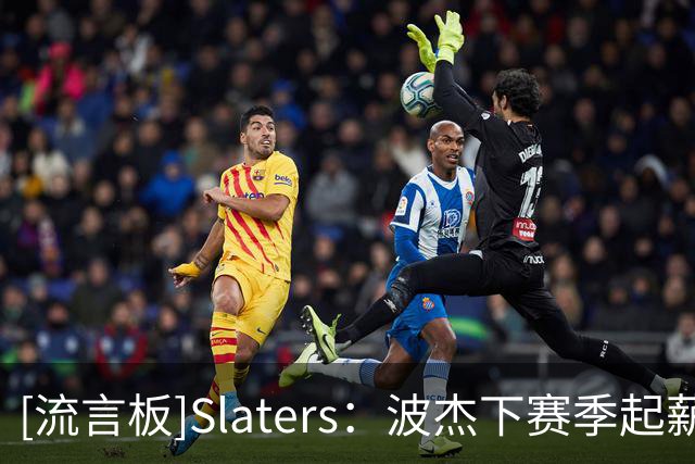 [流言板]Slaters：波杰下赛季起薪为1890万美元，对薪资帽影响甚微